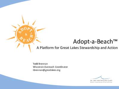 Adopt-a-Beach™  A Platform for Great Lakes Stewardship and Action Todd Brennan Wisconsin Outreach Coordinator