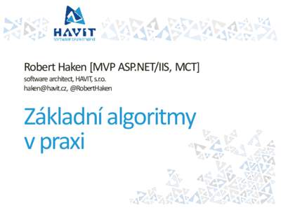 Robert Haken [MVP ASP.NET/IIS, MCT] software architect, HAVIT, s.r.o. [removed], @RobertHaken Základní algoritmy v praxi