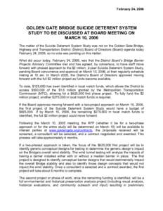 February 24, 2006   GOLDEN GATE BRIDGE SUICIDE DETERENT SYSTEM  STUDY TO BE DISCUSSED AT BOARD MEETING ON  MARCH 10, 2006  The matter of the Suicide Deterrent System Study was not on the G