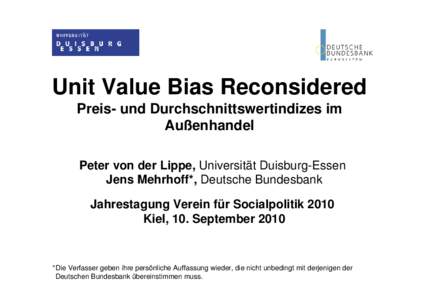 Unit Value Bias Reconsidered Preis- und Durchschnittswertindizes im Außenhandel Peter von der Lippe, Universität Duisburg-Essen Jens Mehrhoff*, Deutsche Bundesbank Jahrestagung Verein für Socialpolitik 2010