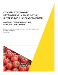 COMMUNITY ECONOMIC DEVELOPMENT IMPACTS OF THE RUTGERS FOOD INNOVATION CENTER COMMUNITY FOOD SECURITY AND ECONOMIC DEVELOPMENT EDWARD J. BLOUSTEIN SCHOOL OF PLANNING AND PUBLIC POLICY