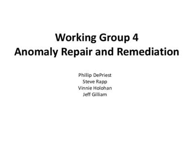 Working Group 4 Anomaly Repair and Remediation Phillip DePriest Steve Rapp Vinnie Holohan Jeff Gilliam