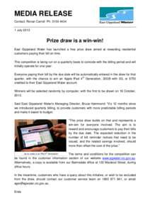 MEDIA RELEASE Contact: Ronan Carroll Ph: [removed]July 2013 Prize draw is a win-win! East Gippsland Water has launched a free prize draw aimed at rewarding residential