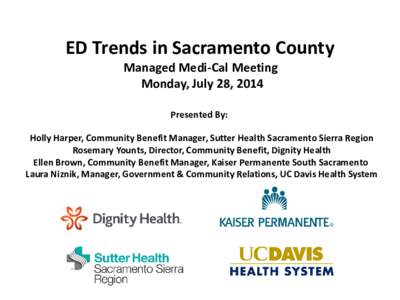 ED Trends in Sacramento County Managed Medi-Cal Meeting Monday, July 28, 2014 Presented By: Holly Harper, Community Benefit Manager, Sutter Health Sacramento Sierra Region Rosemary Younts, Director, Community Benefit, Di