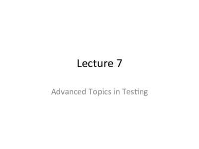 Lecture	
  7	
   Advanced	
  Topics	
  in	
  Tes3ng	
   Muta3on	
  Tes3ng	
   •  Muta3on	
  tes3ng	
  concerns	
  evalua3ng	
  test	
  suites	
   for	
  their	
  inherent	
  quality,	
  i.e.	
  ab