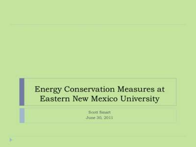 Energy Conservation Measures at Eastern New Mexico University Scott Smart June 30, 2011  Energy Management Projects Undertaken at