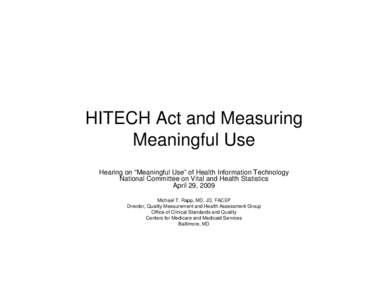 HITECH Act and Measuring Meaningful Use Hearing on “Meaningful Use” of Health Information Technology National Committee on Vital and Health Statistics April 29, 2009 Michael T. Rapp, MD, JD, FACEP