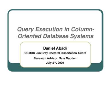 Query Execution in ColumnOriented Database Systems Daniel Abadi SIGMOD Jim Gray Doctoral Dissertation Award Research Advisor: Sam Madden July 2nd, 2009