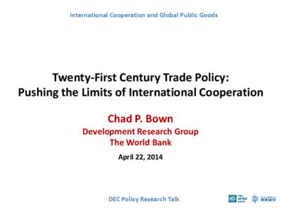 International Cooperation and Global Public Goods  Twenty-First Century Trade Policy: Pushing the Limits of International Cooperation Chad P. Bown Development Research Group