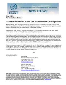 5 April 2013 For Immediate Release ICANN Commends .JOBS Use of Trademark Clearinghouse Beijing, China… The Internet Corporation for Assigned Names and Numbers (ICANN) welcomes the decision by. JOBS to use the Trademark