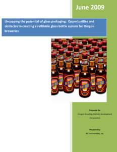 June 2009 Uncapping the potential of glass packaging: Opportunities and obstacles to creating a refillable glass bottle system for Oregon breweries  Prepared for