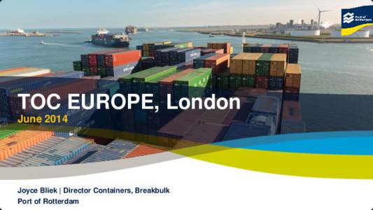 TOC EUROPE, London June 2014 Joyce Bliek | Director Containers, Breakbulk Port of Rotterdam