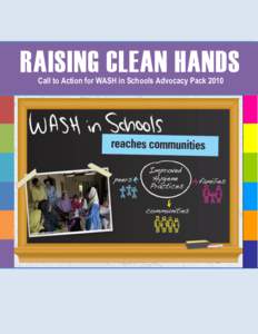 RAISING CLEAN HANDS Call to Action for WASH in Schools Advocacy Pack 2010 Page 1 of 32  This advocacy pack has been developed to inform and support you in planning and conducting