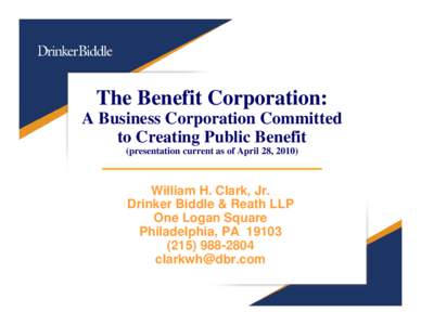The Benefit Corporation: A Business Corporation Committed to Creating Public Benefit (presentation current as of April 28, William H. Clark, Jr.