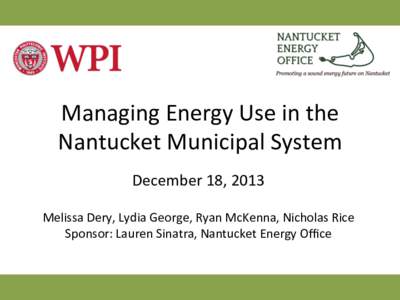 Managing	
  Energy	
  Use	
  in	
  the	
   Nantucket	
  Municipal	
  System	
   December	
  18,	
  2013	
      Melissa	
  Dery,	
  Lydia	
  George,	
  Ryan	
  McKenna,	
  Nicholas	
  Rice	
  