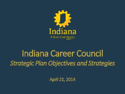 Indiana Career Council Strategic Plan Objectives and Strategies April 21, 2014 Program Alignment and Talent Development