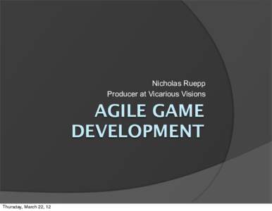 Nicholas Ruepp Producer at Vicarious Visions AGILE GAME DEVELOPMENT