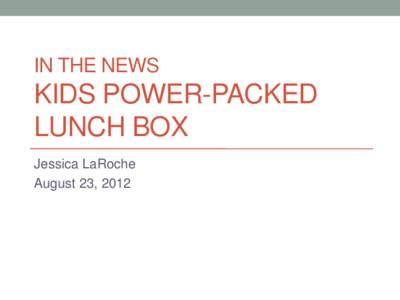 IN THE NEWS  KIDS POWER-PACKED LUNCH BOX Jessica LaRoche August 23, 2012