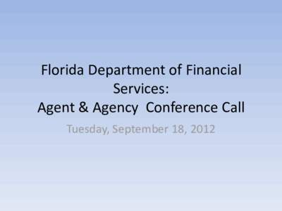 Florida Department of Financial Services: Agent & Agency Conference Call Tuesday, September 18, 2012  Purpose of Conference call