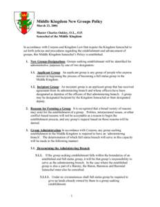 Middle Kingdom New Groups Policy March 23, 2004 Master Charles Oakley, O.L., O.P. Seneschal of the Middle Kingdom In accordance with Corpora and Kingdom Law that require the Kingdom Seneschal to set forth policies and pr