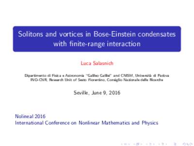 Solitons and vortices in Bose-Einstein condensates with finite-range interaction Luca Salasnich Dipartimento di Fisica e Astronomia “Galileo Galilei” and CNISM, Universit` a di Padova INO-CNR, Research Unit of Sesto 