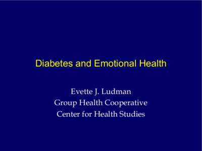 Diabetes and Emotional Health Evette J. Ludman Group Health Cooperative Center for Health Studies  Is emotional health the forgotten ugly 