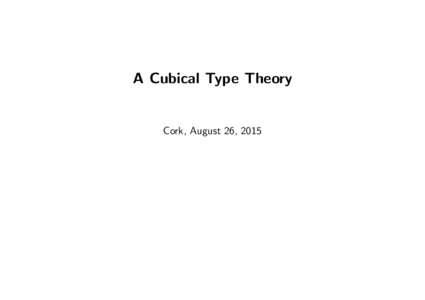 A Cubical Type Theory  Cork, August 26, 2015 A Cubical Type Theory