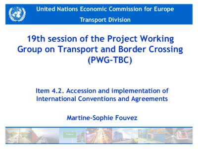 United Nations Economic Commission for Europe  Transport Division 19th session of the Project Working Group on Transport and Border Crossing