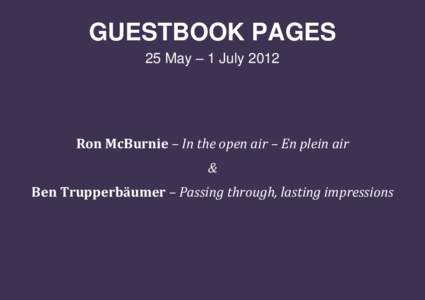 GUESTBOOK PAGES 25 May – 1 July 2012 Ron McBurnie – In the open air – En plein air & Ben Trupperbäumer – Passing through, lasting impressions