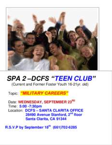 SPA 2 –DCFS “TEEN CLUB” (Current and Former Foster Youth 16-21yr. old) Topic: “MILITARY CAREERS” Date: WEDNESDAY, SEPTEMBER 23RD Time: 5:00 -7:30pm Location: DCFS – SANTA CLARITA OFFICE