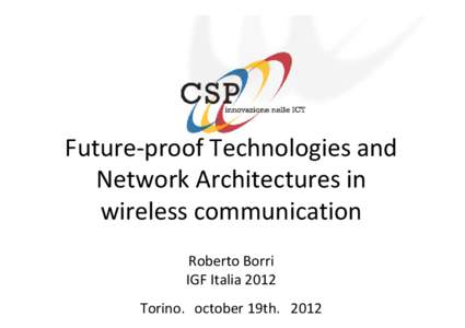 Future-proof Technologies and Network Architectures in wireless communication Roberto Borri IGF Italia 2012 Torino, october 19th, 2012