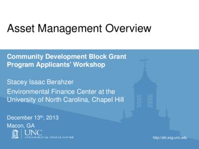 Asset Management Overview Community Development Block Grant Program Applicants’ Workshop Stacey Isaac Berahzer Environmental Finance Center at the University of North Carolina, Chapel Hill