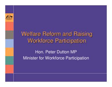 Welfare Reform and Raising Workforce Participation Hon. Peter Dutton MP Minister for Workforce Participation  Importance of Paid Work