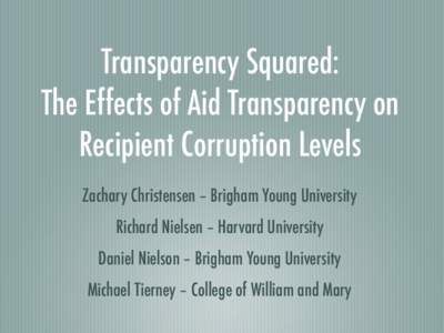 Transparency Squared: The Effects of Aid Transparency on Recipient Corruption Levels Zachary Christensen – Brigham Young University Richard Nielsen – Harvard University Daniel Nielson – Brigham Young University