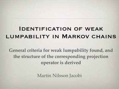 Identification of weak lumpability in Markov chains General criteria for weak lumpability found, and the structure of the corresponding projection operator is derived Martin Nilsson Jacobi