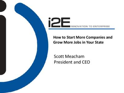 How to Start More Companies and Grow More Jobs in Your State Scott Meacham President and CEO