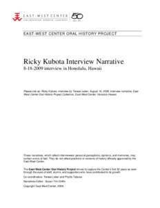 EAST-WEST CENTER ORAL HISTORY PROJECT  Ricky Kubota Interview Narrative[removed]interview in Honolulu, Hawaii  Please cite as: Ricky Kubota, interview by Terese Leber, August 18, 2009, interview narrative, EastWest Cen