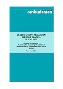 CLOSED CIRCUIT TELEVISION IN PUBLIC PLACES GUIDELINES Victorian Ombudsman’s Guidelines for developing Closed Circuit Television policies for Victorian Public Sector Bodies