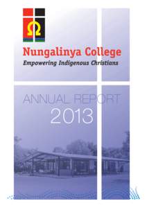 ANNUAL REPORT  2013 FROM THE PRINCIPAL The past year has been a year of transformation for Nungalinya College and we are