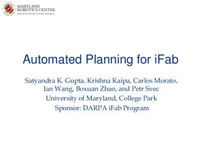 Automated Planning for iFab Satyandra K. Gupta, Krishna Kaipa, Carlos Morato, Ian Wang, Boxuan Zhao, and Petr Svec University of Maryland, College Park Sponsor: DARPA iFab Program