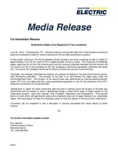 Media Release For Immediate Release Submarine Cable to be Repaired in Two Locations June 22, [removed]Charlottetown, PE – Maritime Electric announced today that it has located a second oil leak from Submarine Cable #1 in