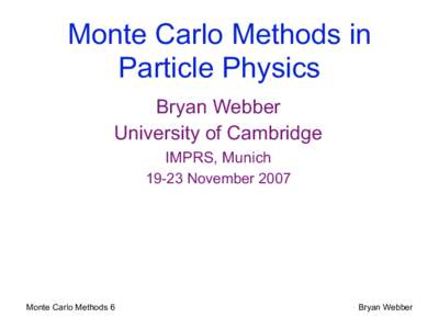 Monte Carlo Methods in Particle Physics Bryan Webber University of Cambridge IMPRS, MunichNovember 2007