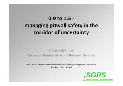 0.9 to 1.5 ‐ managing pitwall safety in the  corridor of uncertainty John Simmons Sherwood Geotechnical and Research Services DME Mines Inspectorate Hands‐on Pitwall Safety Management Workshop