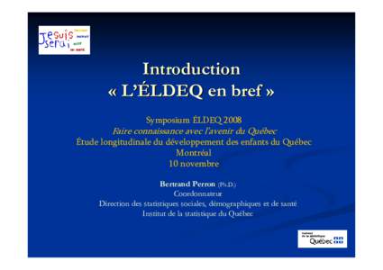 Introduction « L’ÉLDEQ en bref » Symposium ÉLDEQ 2008 Faire connaissance avec l’avenir du Québec Étude longitudinale du développement des enfants du Québec