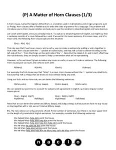 (P) A Matter of Horn ClausesA Horn clause, named for logician Alfred Horn, is a notation used in mathematics and in logic programs such as Prolog. Horn clauses offer a flexible way to write the rules of grammar fo