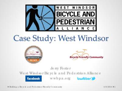 Case Study: West Windsor  Jerry Foster West Windsor Bicycle and Pedestrian Alliance wwbpa.org Building a Bicycle and Pedestrian Friendly Community