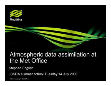 Atmospheric data assimilation at the Met Office Stephen English JCSDA summer school Tuesday 14 July 2009 © Crown copyright Met Office