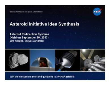 Asteroid Initiative Idea Synthesis Asteroid Redirection Systems (Held on September 30, 2013) Jim Reuter, Steve Sandford  Join the discussion and send questions to: #NASAasteroid