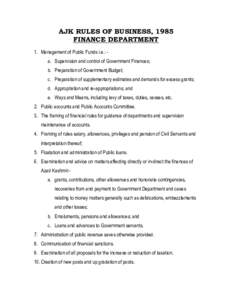 AJK RULES OF BUSINESS, 1985 FINANCE DEPARTMENT 1. Management of Public Funds i.e.: a. Supervision and control of Government Finances; b. Preparation of Government Budget; c. Preparation of supplementary estimates and dem