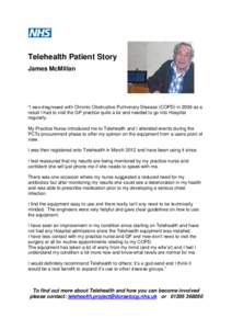 Telehealth Patient Story James McMillan “I was diagnosed with Chronic Obstructive Pulmonary Disease (COPD) in 2006 as a result I had to visit the GP practice quite a lot and needed to go into Hospital regularly.